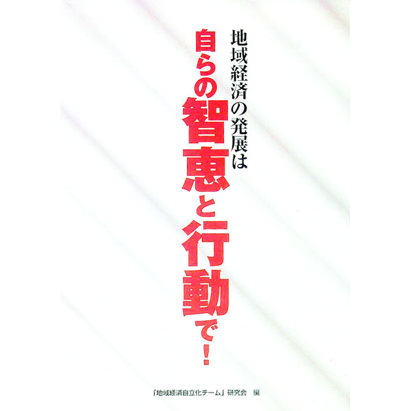【中古】地域経済の発展は自らの智恵と行動で！ / 「地域経済自立化チーム」研究会 (単行本)