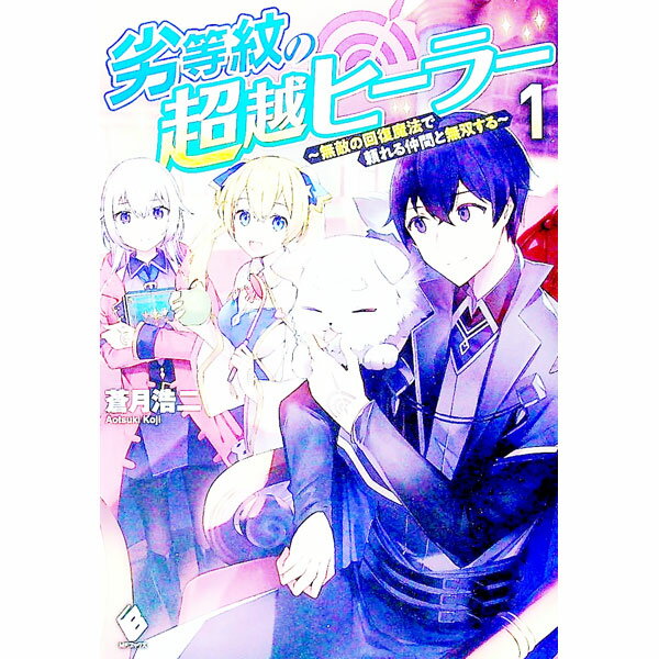 【中古】劣等紋の超越ヒーラー−無敵の回復魔法で頼れる仲間と無双する− 1/ 蒼月浩二 (単行本)