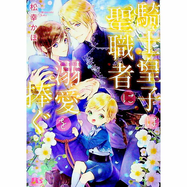 East Press As Novels - 【中古】騎士皇子は聖職者に溺愛を捧ぐ / 松幸かほ ボーイズラブ小説 (単行本)