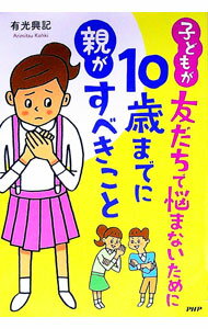 【中古】子どもが友だちで悩まないために10歳までに親がすべきこと / 有光興記 (単行本)