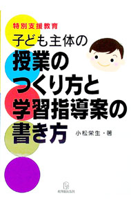 【中古】特別支援教育子ども主体の授業のつくり方と学習指導案の書き方 / 小松栄生 (単行本)