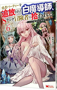 【中古】勇者パーティーを追放された白魔導師、Sランク冒険者に拾われる－この白魔導師が規格外すぎる－ 6/ 椋野わさび