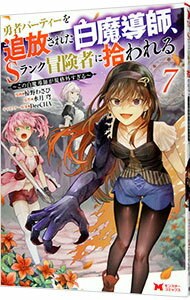 【中古】勇者パーティーを追放された白魔導師、Sランク冒険者に拾われる－この白魔導師が規格外すぎる－ 7/ 椋野わさび