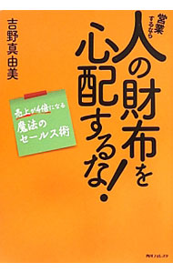 【中古】営業するなら人の財布を心配するな！ 売上が4倍になる魔法のセールス術 / 吉野真由美（会社経営）
