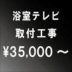 浴室テレビ設置工事　【関西エリア】■一部地域によっては割増し料金がかかる場合がございます。大阪府・兵庫県・京都府・奈良県・滋賀県・和歌山県エリア