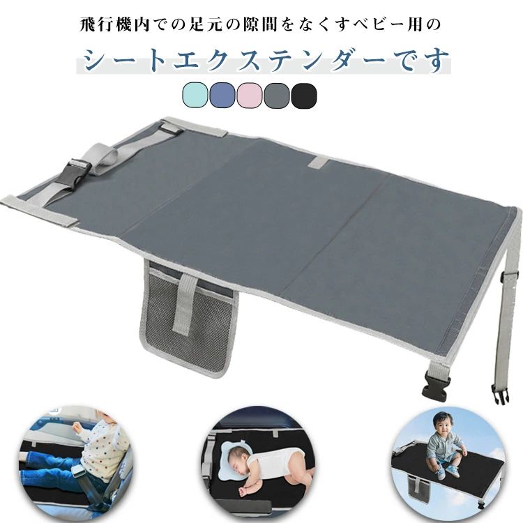 飛行機内での足元の隙間をなくすベビー用のシートエクステンダーです。 座席間の隙間をなくし座席を延長することができるので、 お子様が横になって休むことができます。 足を効果的に持ち上げてサポートし、子供たちが足を伸ばしてリラックスできるようにし、旅行をより快適にします。また座席から滑り落ちるのも防ぐことができます。 折りたたんだ後はコンパクトで、バッグやスーツケースに簡単に入れることができます。 サイズ ベビーシート サイズについての説明 76*44.5cm　※サイズ表の実寸法は商品によって1-3cm程度の誤差がある場合がございます。 素材 ポリエステル 色 ブラック ピンク ブルー グリーン グレー 備考 ●サイズ詳細等の測り方はスタッフ間で統一、徹底はしておりますが、実寸は商品によって若干の誤差(1cm〜3cm )がある場合がございますので、予めご了承ください。 ●製造ロットにより、細部形状の違いや、同色でも色味に多少の誤差が生じます。 ●パッケージは改良のため予告なく仕様を変更する場合があります。 ▼商品の色は、撮影時の光や、お客様のモニターの色具合などにより、実際の商品と異なる場合がございます。あらかじめ、ご了承ください。 ▼生地の特性上、やや匂いが強く感じられるものもございます。数日のご使用や陰干しなどで気になる匂いはほとんど感じられなくなります。 ▼同じ商品でも生産時期により形やサイズ、カラーに多少の誤差が生じる場合もございます。 ▼他店舗でも在庫を共有して販売をしている為、受注後欠品となる場合もございます。予め、ご了承お願い申し上げます。 ▼出荷前に全て検品を行っておりますが、万が一商品に不具合があった場合は、お問い合わせフォームまたはメールよりご連絡頂けます様お願い申し上げます。速やかに対応致しますのでご安心ください。