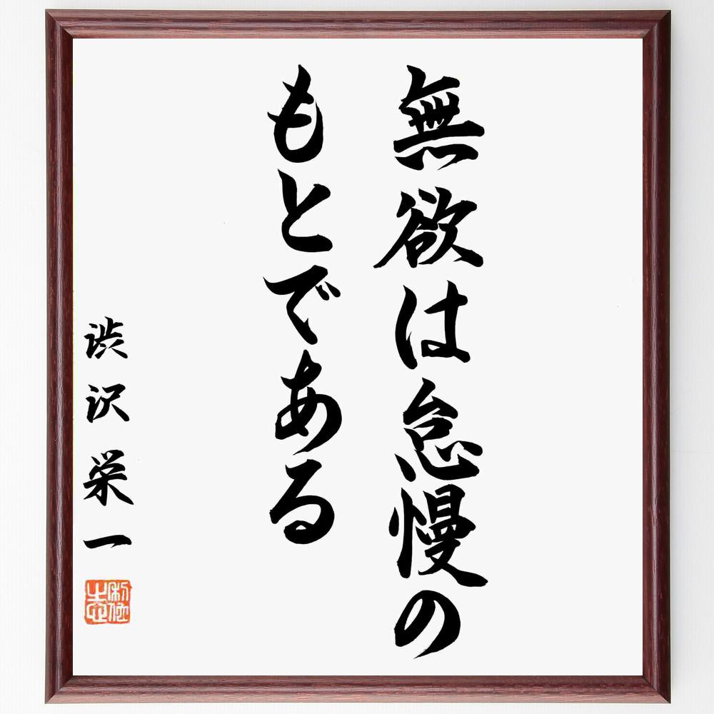 渋沢栄一の名言「無欲は怠慢のもとである」額付き書道色紙／直筆済（渋沢栄一 名言 グッズ 偉人 座右の銘 壁掛け 贈り物 プレゼント 故事成語 諺 格言 有名人 人気 おすすめ）