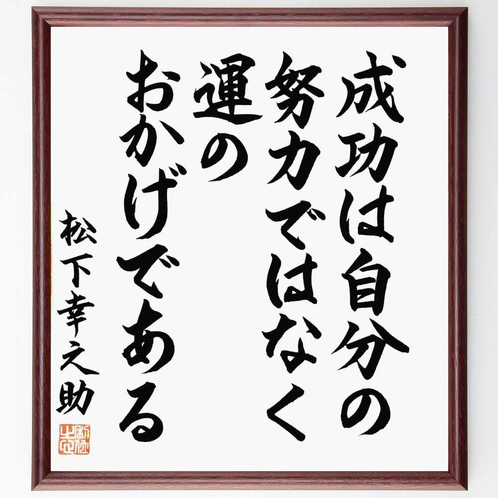 楽天直筆書道の名言色紙ショップ千言堂松下幸之助の名言「成功は自分の努力ではなく、運のおかげである」額付き書道色紙／直筆済（松下幸之助 名言 グッズ 偉人 座右の銘 壁掛け 贈り物 プレゼント 故事成語 諺 格言 有名人 人気 おすすめ）