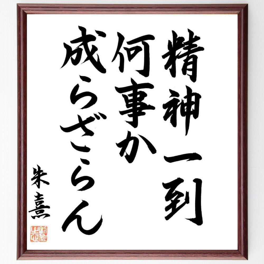 朱熹（朱子）の名言「精神一到、何事か成らざらん」額付き書道色紙／直筆済（朱熹 朱子 名言 グッズ 偉人 座右の銘 壁掛け 贈り物 プレゼント 故事成語 諺 格言 有名人 人気 おすすめ）