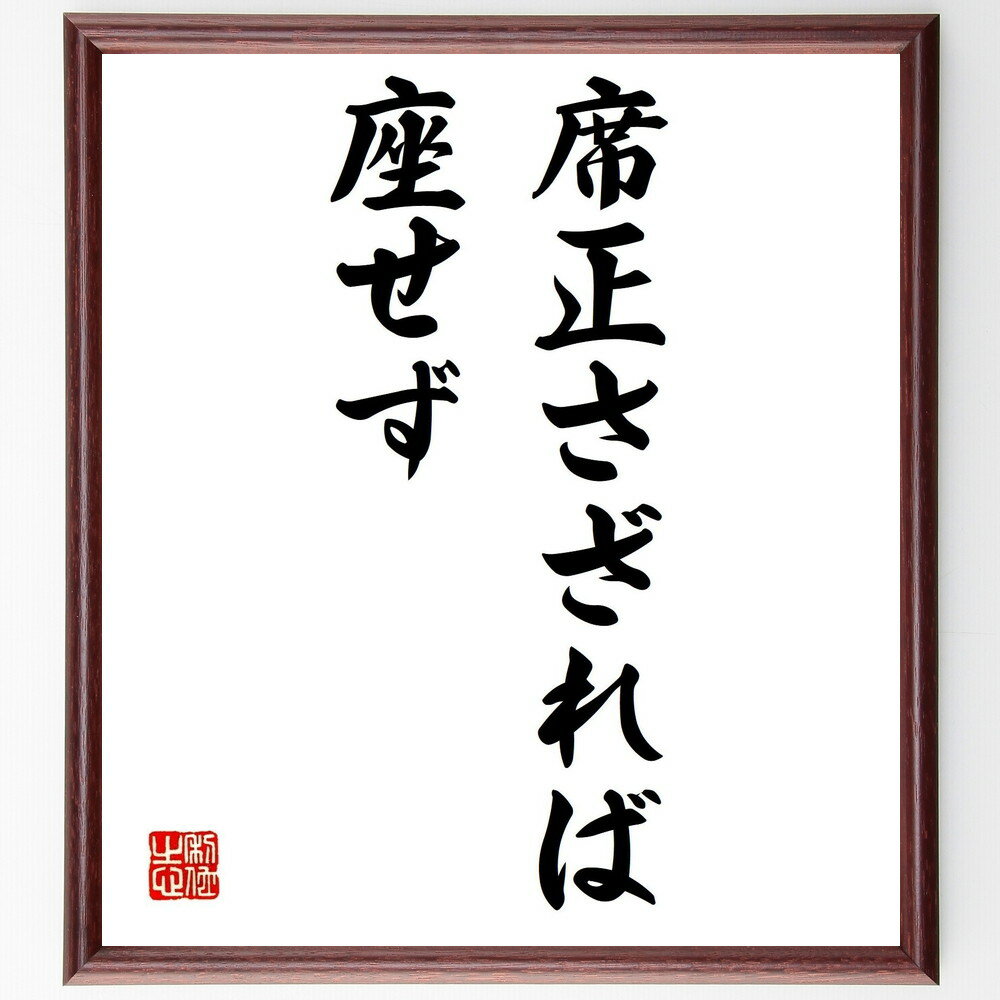 名言「席正さざれば、座せず」手書き書道色紙額／受注後の毛筆直筆（礼儀 マナー 社会 秩序 行動規範 文化 人間関係 ビジネス コミュニケーション 名言 名言 格言 座右の銘 プレゼント 贈り物 お祝い 偉人 グッズ 心に響く 短い アニメ～