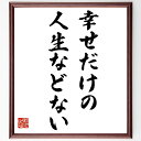 名言「幸せだけの人生などない」手書き書道色紙額/受注後の毛筆直筆(人生の真実 幸福 苦悩 成長 経験 感情 人生の教訓 バランス 自己啓発 哲学 伊集院静 名言 格言 座右の銘 プレゼント 贈り物 お祝い 偉人 グッズ 心に響く 短い アニ~