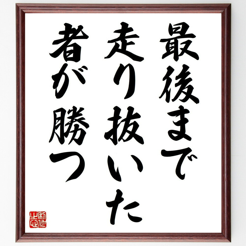 名言「最後まで走り抜いた者が勝つ」手書き書道色紙額／受注後の毛筆直筆（成功 努力 競争 目標達成 意志力 挑戦 勝利 達成感 継続 名言 格言 座右の銘 プレゼント 贈り物 お祝い 偉人 グッズ 心に響く 短い アニメ 壁掛け 書道 習字 直～