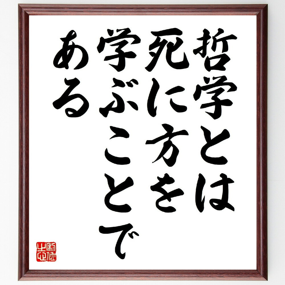 モンテーニュの名言「哲学とは死に方を学ぶことである」手書き書道色紙額／受注後の毛筆直筆（モンテーニュ 哲学 死 人生 思索 価値観 存在 学び 人間性 知恵 モンテーニュ 名言 格言 座右の銘 プレゼント 贈り物 お祝い 偉人 グッズ 心に響～