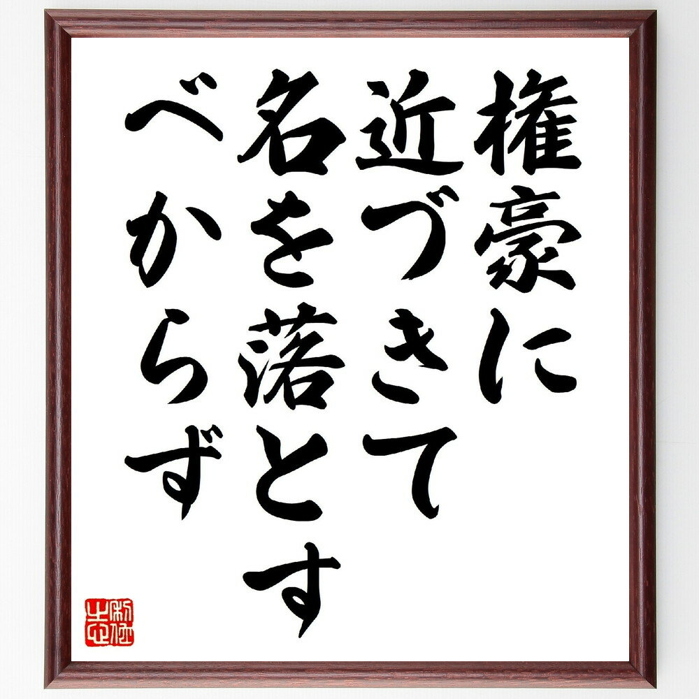 名言「権豪に近づきて名を落とすべからず」手書き書道色紙額／受注後の毛筆直筆（権力 名言 倫理 道徳 自己防衛 人間関係 信頼 社会 成功 価値観 名言 格言 座右の銘 プレゼント 贈り物 お祝い 偉人 グッズ 心に響く 短い アニメ 壁掛け ～
