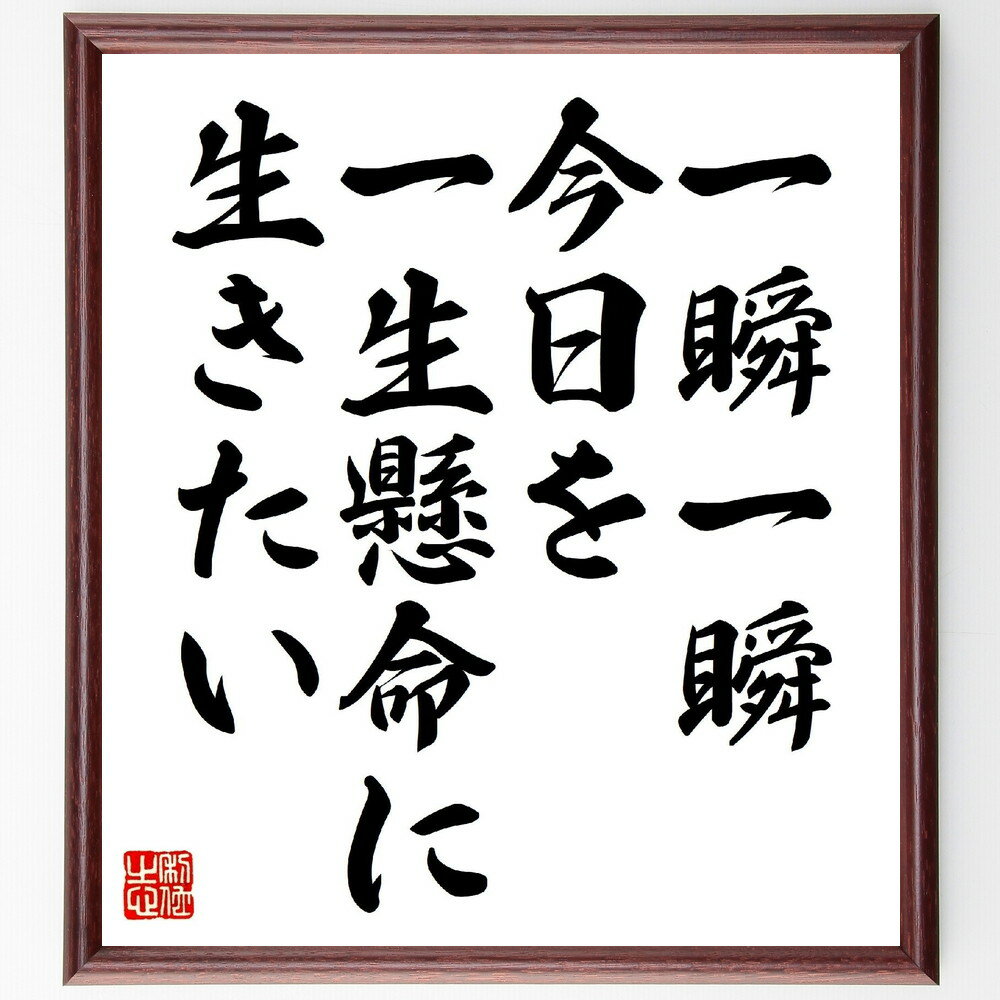 名言「一瞬一瞬、今日を一生懸命に生きたい」手書き書道色紙額／受注後の毛筆直筆（瞬間 名言 生き方 意識 自己啓発 モチベーション 人生 時間 充実感 目標 名言 格言 座右の銘 プレゼント 贈り物 お祝い 偉人 グッズ 心に響く 短い アニ～