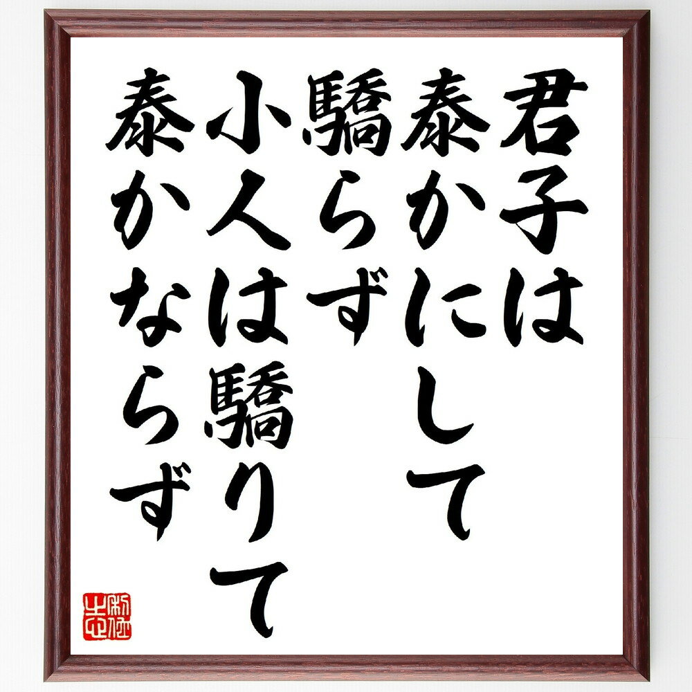 名言「君子は泰かにして驕らず、小人は驕りて泰かならず」手書き書道色紙額／受注後の毛筆直筆（君子 小人 名言 道徳 人間性 教訓 中国の哲学 儒教 人間関係 品格 名言 格言 座右の銘 プレゼント 贈り物 お祝い 偉人 グッズ 心に響く 短い ～