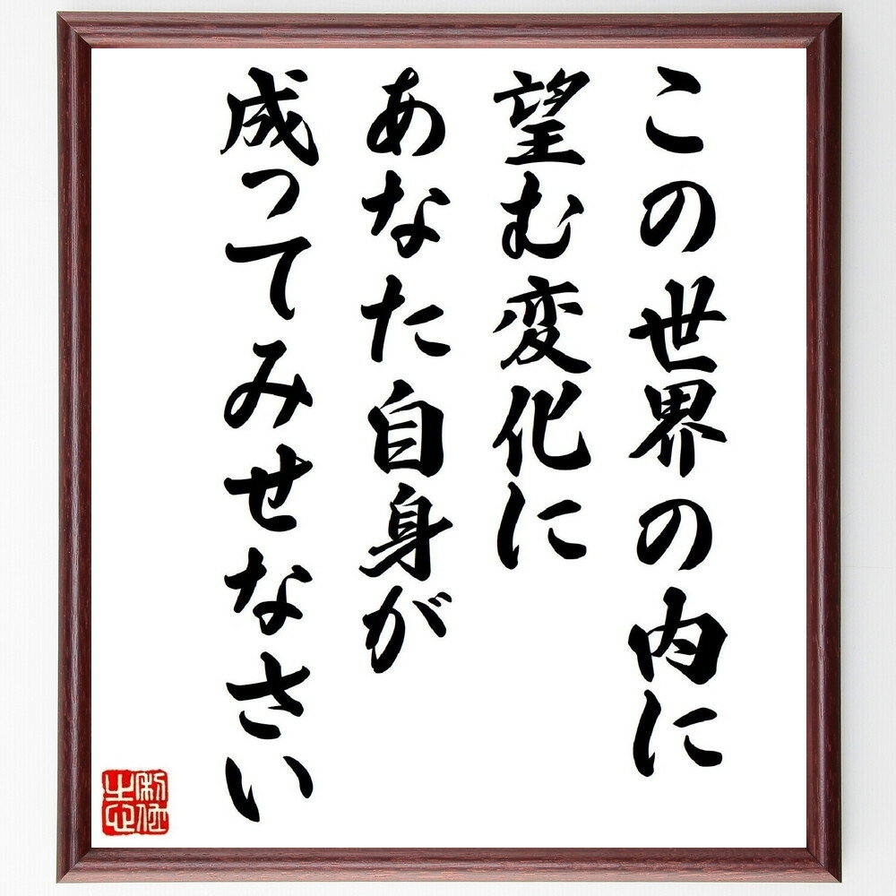 ガンディー（ガンジー）の名言「この世界の内に望む変化に、あなた自身が成ってみせなさい」手書き書道色紙額／受注後の毛筆直筆（ガンディー 名言 変化 自己改善 社会運動 平和 哲学 リーダーシップ 影響力 人生 ガンディー ガンジー 名言～