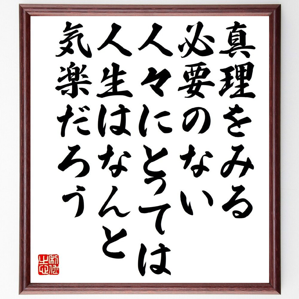 名言「真理をみる必要のない人々にとっては、人生はなんと気楽だろう」手書き書道色紙額／受注後の毛筆直筆（真理 人生 名言 哲学 無知の幸福 思考 自由 自己認識 心理学 生き方 名言 格言 座右の銘 プレゼント 贈り物 お祝い 偉人 グッズ 心～