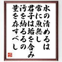 名言「水の清めるは常に魚無し、君子は垢を含み、汚を納るるの量を存すべし」手書き書道色紙額/受注後の毛筆直筆(水 清める 君子 汚れ 名言 哲学 自然 倫理 人間性 教訓 名言 格言 座右の銘 プレゼント 贈り物 お祝い 偉人 グッズ 心に響く~