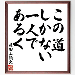 種田山頭火の名言「この道しかない、一人であるく」手書き書道色紙額/受注後の毛筆直筆(種田山頭火 俳句 孤独 人生の道 日本の文学 自己探求 詩的表現 感受性 教訓 自然 種田山頭火 名言 格言 座右の銘 プレゼント 贈り物 お祝い 偉人 グッス~