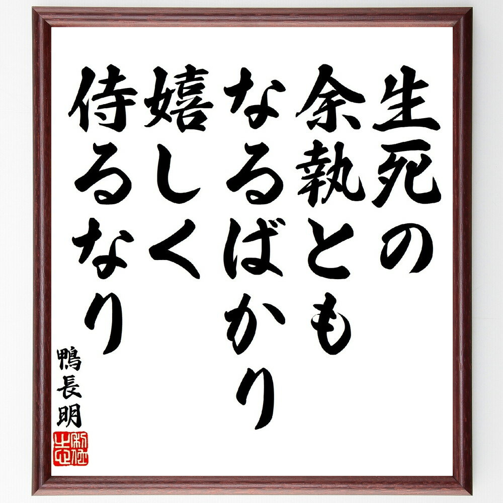 鴨長明の名言「生死の余執ともなるばかり、嬉しく侍るなり」手書き書道色紙額／受注後の毛筆直筆（生死観 執着の解放 人生の教訓 心の平安 仏教の教え 生きる意味 死生観の探求 精神的成長 執着と自由 心のあり方 鴨長明 名言 格言 座右の銘 プレゼン～