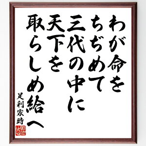 足利家時の名言「わが命をちぢめて、三代の中に天下を取らしめ給へ」手書き書道色紙額/受注後の毛筆直筆(足利家時 名言 天下 武士 歴史 権力 三代 戦国時代 命 志 足利家時 名言 格言 座右の銘 プレゼント 贈り物 お祝い 偉人 グッズ 心に~