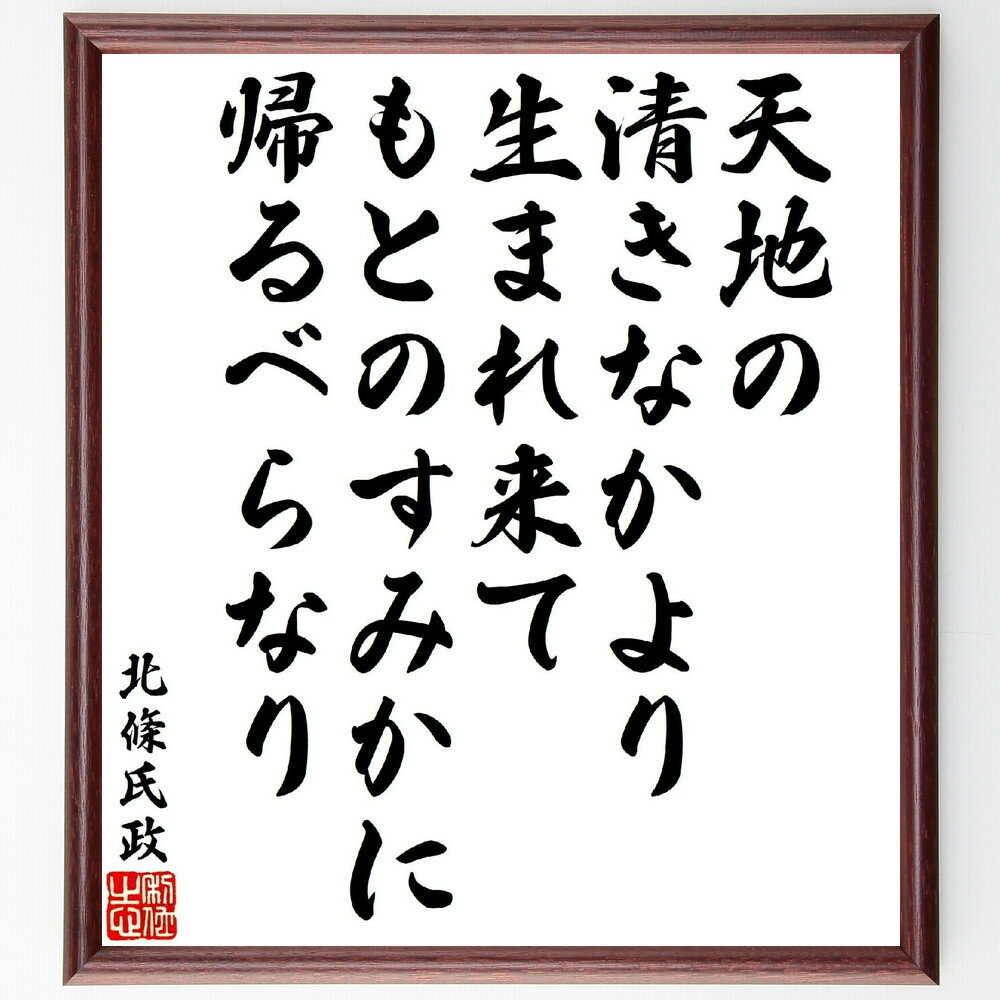 北條氏政の名言「天地の清きなかより生まれ来て、もとのすみかに帰るべらなり」手書き書道色紙額／受注後の毛筆直筆（北條氏政の名言 北條氏政 名言 自然 生命観 日本の思想 歴史 武士道 文化 死生観 北條氏政 名言 格言 座右の銘 プレゼント 贈り物～