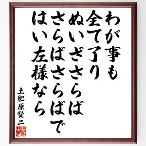 土肥原賢二の俳句・短歌「わが事も全て了りぬいざさらば、さらばさらばではい左様なら」手書き書道色紙額/受注後の毛筆直筆(短歌 俳句 別れ 日本文学 風景描写 季節感 詩の表現 人生観 土肥原賢二 俳句 短歌 プレゼント 贈り物 お祝い 偉人 グッ~
