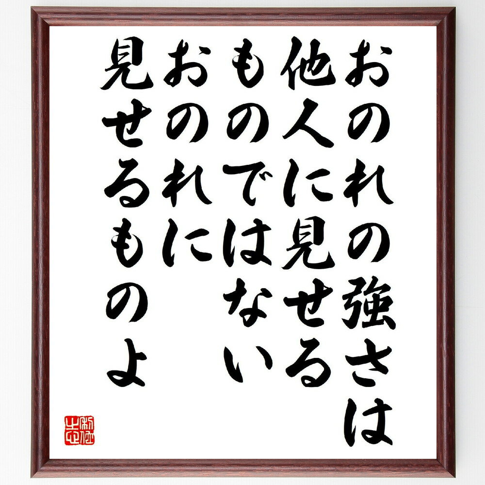 名言「おのれの強さは他人に見せるものではない、おのれに見せるものよ」手書き書道色紙額／受注後の毛筆直筆（池波正太郎の名言 池波正太郎 名言 強さ 他人 自己 哲学 文学 日本文化 人間関係 池波正太郎 名言 格言 座右の銘 プレゼント 贈り物 お～