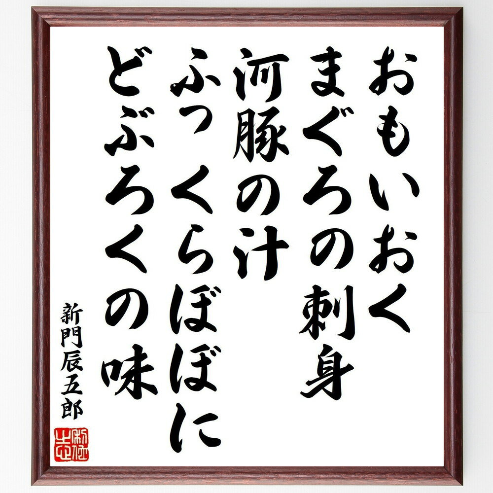 新門辰五郎の俳句・短歌「おもいおく、まぐろの刺身、河豚の汁、ふっくらぼぼにどぶろくの味」手書き書道色紙額／受注後の毛筆直筆（食文化 短歌 俳句 日本料理 刺身 河豚 どぶろく 美味しい 新門辰五郎 俳句 短歌 プレゼント 贈り物 お祝い 偉人 ク～