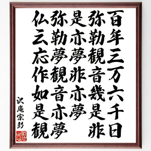 沢庵宗彭の名言「百年三万六千日、弥勒観音幾是非、是亦夢非亦夢、弥勒夢観音亦夢、仏云応作如是観」手書き書道色紙額/受注後の毛筆直筆(沢庵宗彭 名言 百年 観音 夢 仏教 哲学 精神世界 瞑想 生死 沢庵宗彭 名言 格言 座右の銘 プレゼント 贈り物~