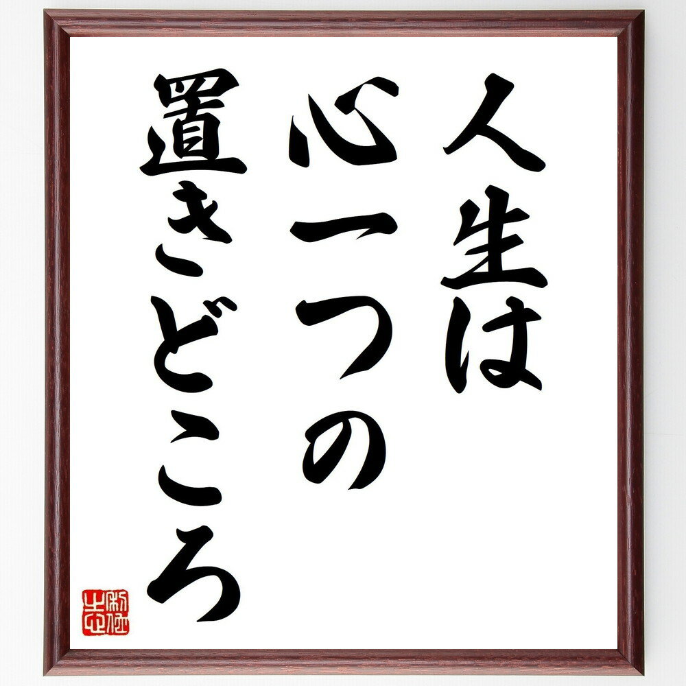 名言「人生は心一つの置きどころ」手書き書道色紙額／受注後の毛筆直筆（心の持ち方 名言 中村天風 ポジティブ思考 人生観 自己啓発 幸福 メンタルヘルス 心の平和 インスピレーション 中村天風 名言 格言 座右の銘 プレゼント 贈り物 お祝～