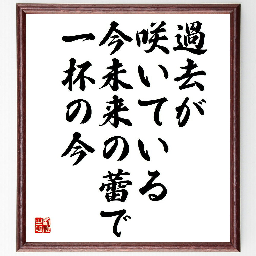 名言「過去が咲いている今未来の蕾で一杯の今」手書き書道色紙額／受注後の毛筆直筆（名言 時間の哲学 過去と未来 日本の思想 人生観 創造性 現在を生きる 芸術 河井寛次郎 名言 格言 座右の銘 プレゼント 贈り物 お祝い 偉人 グッズ 心に響く～