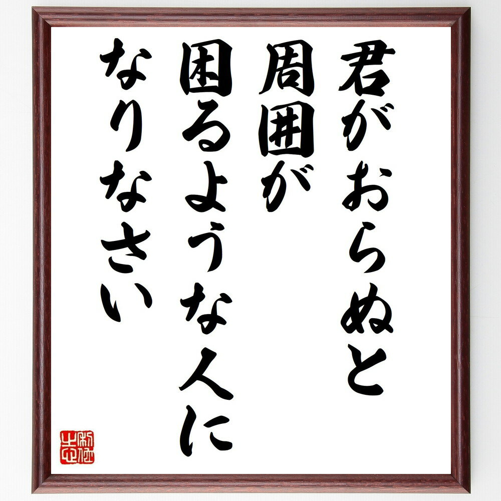 名言「君がおらぬと、周囲が困るような人になりなさい」手書き書道色紙額／受注後の毛筆直筆（影響力 存在意義 名言 人間関係 貢献 成長 リーダーシップ 自己啓発 社会貢献 価値 平澤興 名言 格言 座右の銘 プレゼント 贈り物 お祝い 偉人 ク～