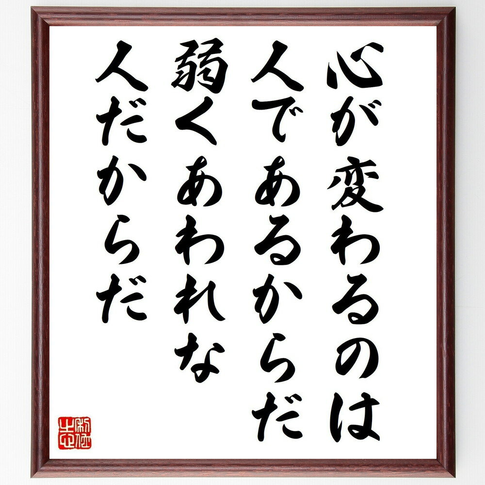 名言「心が変わるのは人であるからだ、弱くあわれな人だからだ」手書き書道色紙額／受注後の毛筆直筆（城山三郎 名言 心の変化 人間性 弱さ 哀れさ 自己理解 人間関係 成長 感情 城山三郎 名言 格言 座右の銘 プレゼント 贈り物 お祝い 偉人 グ～