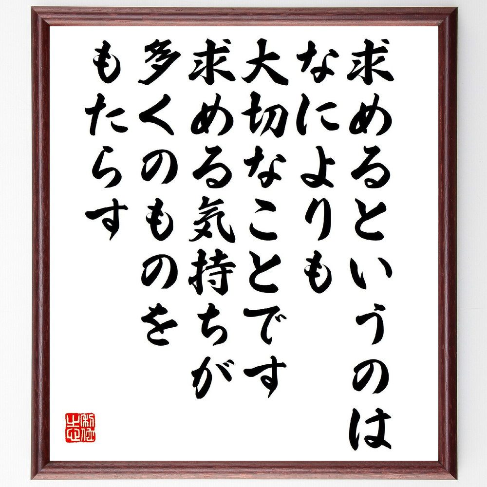 名言「求めるというのは、なによりも大切なことです、求める気持ちが多くのものをもたらす」手書き書道色紙額／受注後の毛筆直筆（求める 渡部昇一 名言 願望 自己実現 目標達成 モチベーション 成功 努力 人生の目的 渡部昇一 名言 格言 座右の銘 プ～