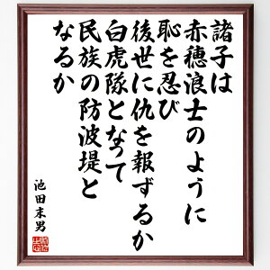 池田末男の名言「諸子は赤穂浪士のように恥を忍び後世に仇を報ずるか、白虎隊となって民族の防波堤となるか」手書き書道色紙額/受注後の毛筆直筆(名言 池田末男 歴史 忍耐 使命感 自己犠牲 民族 英雄 教訓 池田末男 名言 格言 座右の銘 プレゼント ~