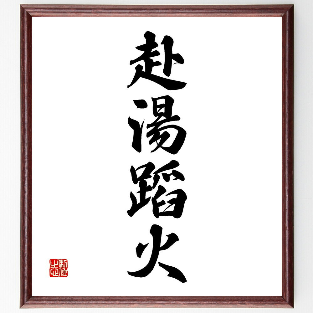 四字熟語「赴湯蹈火」手書き書道色紙額／受注後の毛筆直筆（赴湯蹈火 危険を顧みない 勇気ある行動 困難に立ち向かう 忍耐力 決意 自己犠牲 大切な人のために 使命感 志を貫く 四字熟語 名言 格言 座右の銘 プレゼント 贈り物 お祝い 偉人 グッ～