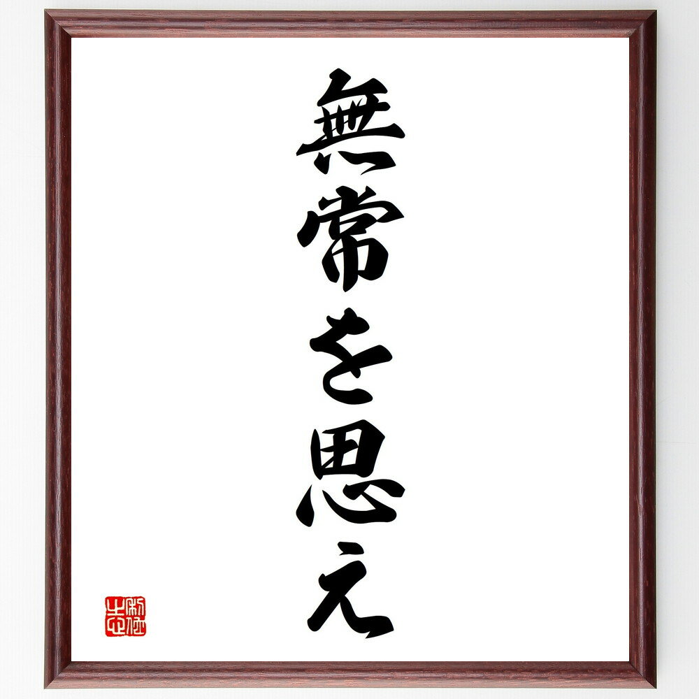 名言「無常を思え」手書き書道色紙額／受注後の毛筆直筆（無常観 人生の真実 変化 哲学 心の平穏 受容 自己理解 悟り 内面的成長 名言 格言 座右の銘 プレゼント 贈り物 お祝い 偉人 グッズ 心に響く 短い アニメ 壁掛け 書道 習字 直筆～