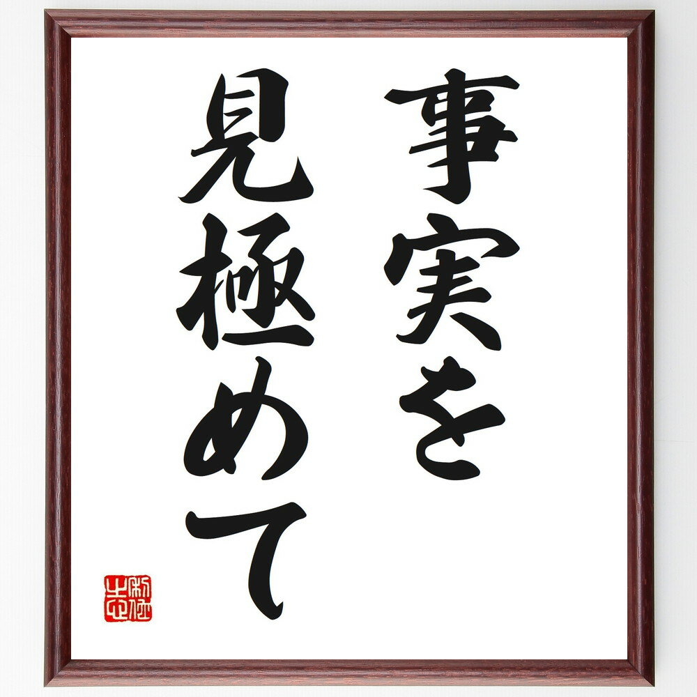 名言「事実を見極めて」手書き書道色紙額／受注後の毛筆直筆（真実 判断力 情報分析 クリティカルシンキング 事実確認 客観的視点 論理的思考 誤解を避ける 現実を受け入れる 名言 格言 座右の銘 プレゼント 贈り物 お祝い 偉人 グッズ 心に～