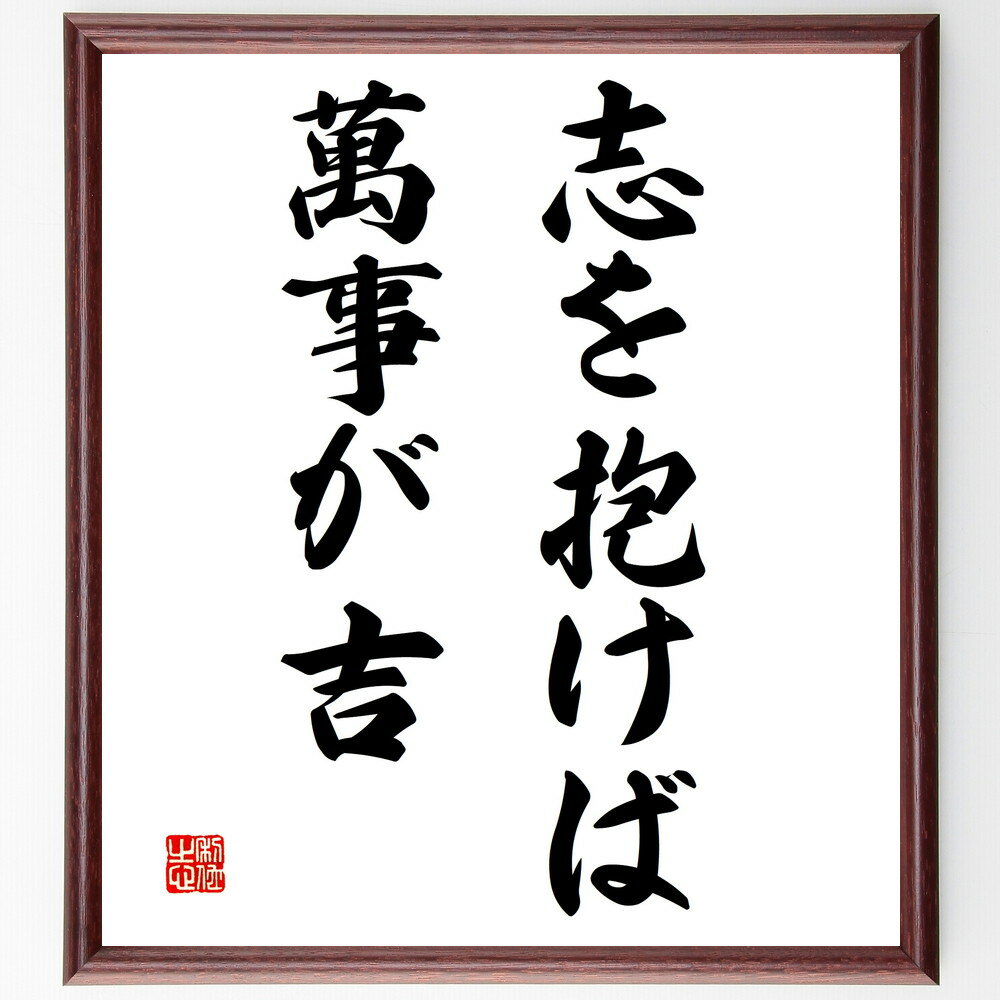 名言「志を抱けば萬事が吉」手書き書道色紙額／受注後の毛筆直筆（志 成功 ポジティブ思考 目標達成 運 自己信頼 挑戦 人生の目的 幸福 自己啓発 名言 格言 座右の銘 プレゼント 贈り物 お祝い 偉人 グッズ 心に響く 短い アニメ 壁～