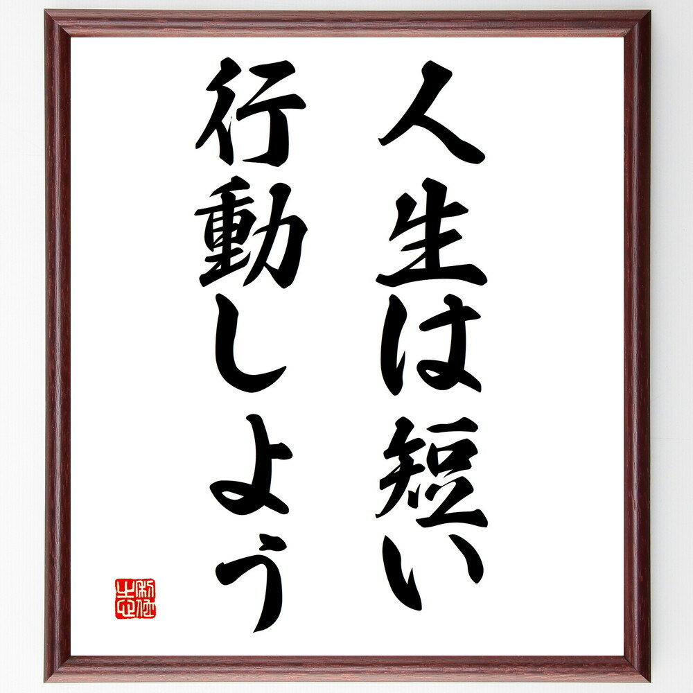 名言「人生は短い、行動しよう」手書き書道色紙額／受注後の毛筆直筆（行動 人生 時間 挑戦 自己実現 目標達成 モチベーション 充実感 経験 成長 名言 格言 座右の銘 プレゼント 贈り物 お祝い 偉人 グッズ 心に響く 短い アニメ 壁掛け～