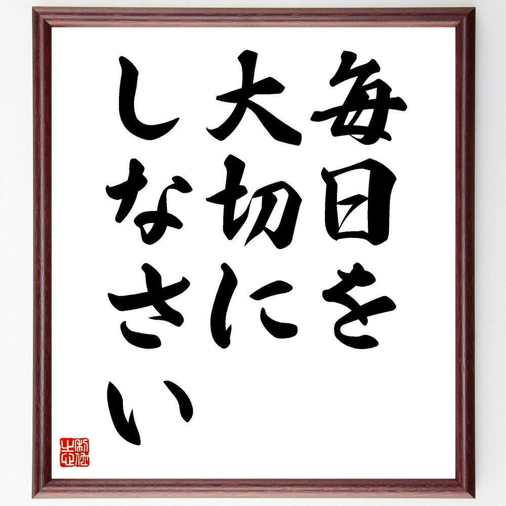 名言「毎日を大切にしなさい」手書き書道色紙額／受注後の毛筆直筆（毎日を大切にしなさい 日常生活 感謝 ルーチン 健康 幸せ 自己管理 生活の質 瞑想 マインドフルネス 名言 格言 座右の銘 プレゼント 贈り物 お祝い 偉人 グッズ 心に響く～