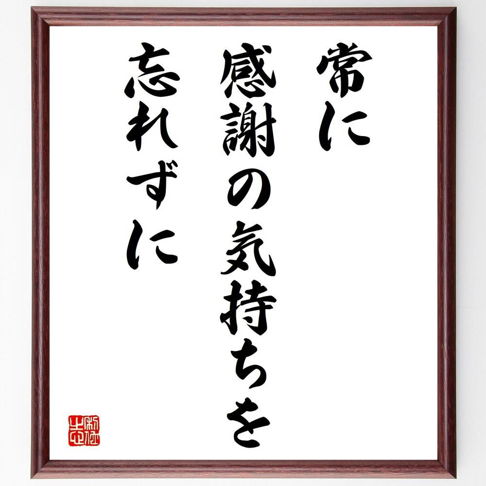 名言「常に感謝の気持ちを忘れずに」手書き書道色紙額／受注後の毛筆直筆（感謝 ポジティブ思考 幸福感 人間関係 心の健康 自己啓発 人生の意味 感謝の習慣 精神的成長 喜び 名言 格言 座右の銘 プレゼント 贈り物 お祝い 偉人 グッズ ～