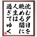名言「沈む夕日を眺める間に人生は過ぎてゆく」手書き書道色紙額/受注後の毛筆直筆(夕日 人生の儚さ 時間の流れ 感謝 瞬間を楽しむ 自然の美 心の平穏 瞑想 人生観 思索 名言 格言 座右の銘 プレゼント 贈り物 お祝い 偉人 グッズ 心に響く~
