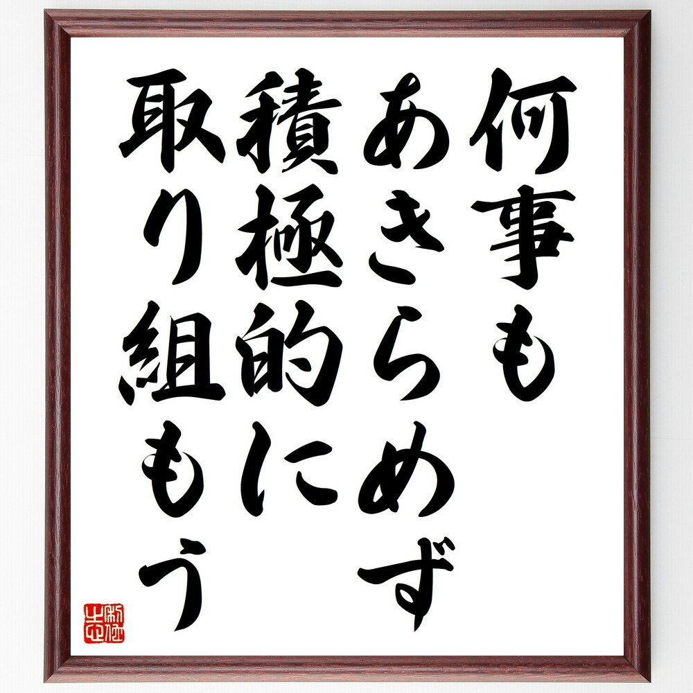 名言「何事もあきらめず、積極的に取り組もう」手書き書道色紙額／受注後の毛筆直筆（あきらめない 挑戦 努力 ポジティブ思考 継続 成功 自己成長 目標達成 意志力 モチベーション 名言 格言 座右の銘 プレゼント 贈り物 お祝い 偉人 グ～