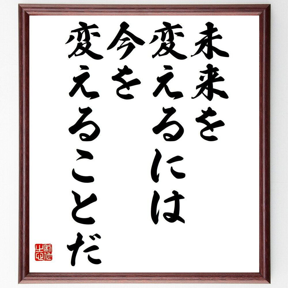 名言「未来を変えるには、今を変えることだ」手書き書道色紙額／受注後の毛筆直筆（未来への影響 行動の重要性 自己改革 目標設定 変化の必要性 ポジティブ思考 未来志向 人生の選択 自己成長 今を大切に 名言 格言 座右の銘 プレゼント 贈り物～