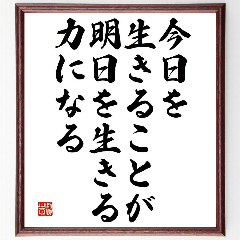 名言「今日を生きることが、明日を生きる力になる」手書き書道色紙額／受注後の毛筆直筆（生きる力 今日を大切に 未来への希望 ポジティブ思考 日々の目標 自己成長 マインドフルネス 人生の意味 時間の使い方 毎日の習慣 名言 格言 座右の銘 プ～