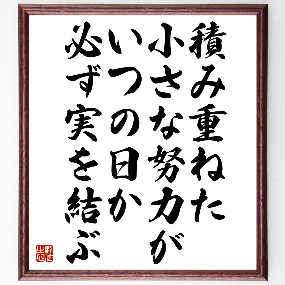 名言「積み重ねた小さな努力が、いつの日か必ず実を結ぶ」手書き書道色紙額／受注後の毛筆直筆（小さな成功 成長の過程 継続は力なり 努力の結果 目標達成 自己成長 モチベーション 未来への投資 名言 格言 座右の銘 プレゼント 贈り物 お祝い 偉人～