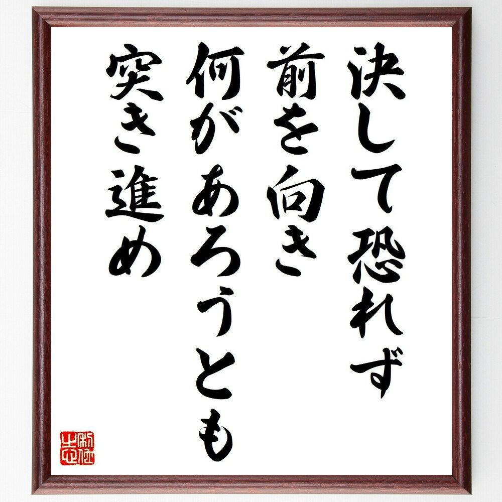 名言「決して恐れず、前を向き、何があろうとも突き進め」手書き書道色紙額／受注後の毛筆直筆（勇気 挑戦 ポジティブ思考 前向きな姿勢 逆境克服 自己信頼 行動力 目標達成 不安克服 人生の選択 名言 格言 座右の銘 プレゼント 贈り物 お祝い～